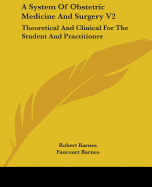 A System Of Obstetric Medicine And Surgery V2: Theoretical And Clinical For The Student And Practitioner