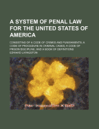 A System of Penal Law for the United States of America: Consisting of a Code of Crimes and Punishments