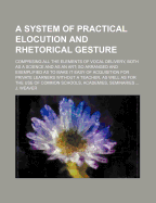 A System of Practical Elocution and Rhetorical Gesture: Comprising All the Elements of Vocal Delivery, Both as a Science and as an Art