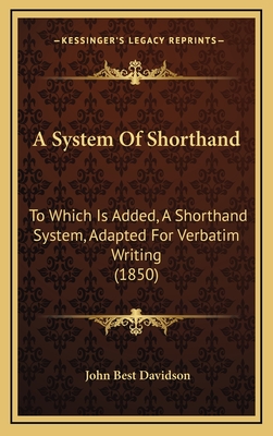 A System of Shorthand: To Which Is Added, a Shorthand System, Adapted for Verbatim Writing (1850) - Davidson, John Best