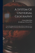 A System Of Universal Geography: Or A Description Of All The Parts Of The World, On A New Plan, According To The Great Natural Divisions Of The Globe