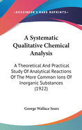 A Systematic Qualitative Chemical Analysis: A Theoretical and Practical Study of Analytical Reactions of the More Common Ions of Inorganic Substances