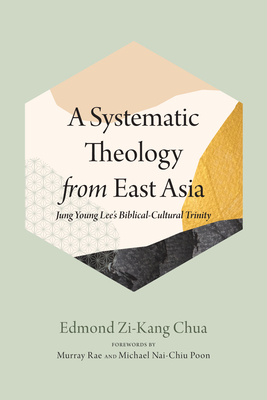 A Systematic Theology from East Asia - Chua, Edmond Zi-Kang, and Rae, Murray (Foreword by), and Poon, Michael Nai-Chiu (Foreword by)
