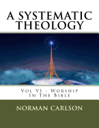 A Systematic Theology: Vol VI - Worship in the Bible