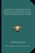 A Systematic Treatise Historical, Etiological And Practical On The Principal Diseases Of The Interior Valley Of North America V1 1850 - Drake, Daniel