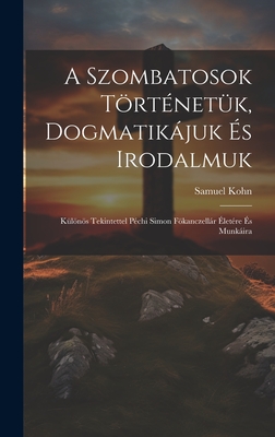 A Szombatosok Tortenetuk, Dogmatikajuk Es Irodalmuk: Kulonos Tekintettel Pechi Simon Fokanczellar (1889) - Kohn, Samuel