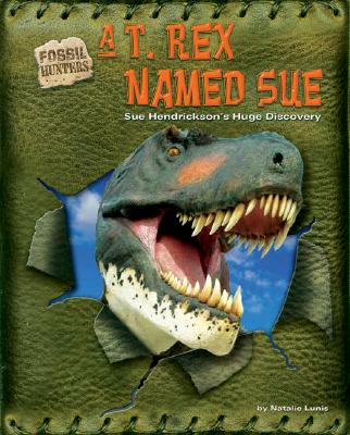 A T. Rex Named Sue: Sue Hendrickson's Huge Discovery - Lunis, Natalie