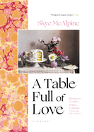 A Table Full of Love: Recipes to Comfort, Seduce, Celebrate & Everything Else in Between