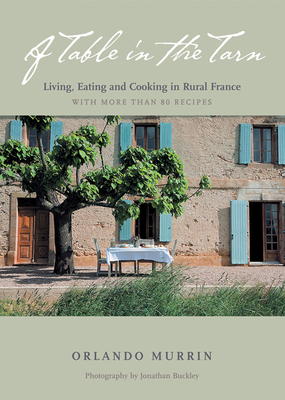 A Table in the Tarn: Living, Eating, and Cooking in Rural France - Murrin, Orlando, and Buckley, Jonathan (Photographer)