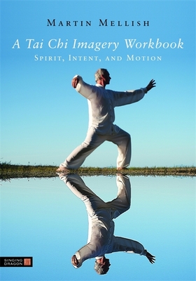 A Tai Chi Imagery Workbook: Spirit, Intent, and Motion - Mellish, Martian
