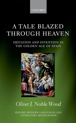 A Tale Blazed Through Heaven: Imitation and Invention in the Golden Age of Spain - Noble-Wood, Oliver J.