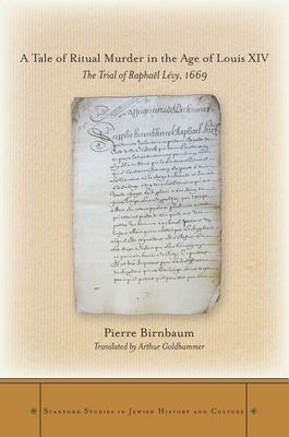 A Tale of Ritual Murder in the Age of Louis XIV: The Trial of Raphal Lvy, 1669 - Birnbaum, Pierre, and Goldhammer, Arthur (Translated by)