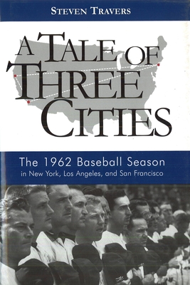 A Tale of Three Cities: The 1962 Baseball Season in New York, Los Angeles, and San Francisco - Travers, Steven