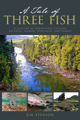 A Tale of Three Fish: A Lifetime of Adventures Chasing Atlantic Salmon, Steelhead, and Permit - Stenson, Jim