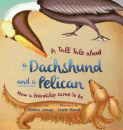 A Tall Tale About a Dachshund and a Pelican (Hard Cover): How a Friendship Came to Be (Tall Tales # 2)