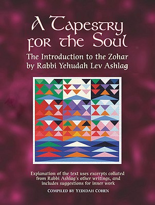 A Tapestry for the Soul: The Introduction to the Zohar by Rabbi Yehudah Lev Ashlag, Explained Using Excerpts Collated from His Other Writings Including Suggestions for Inner Work - Ashlag, Rabbi Yehudah Lev, and Cohen, Yedidah (Compiled by)