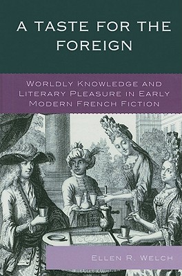 A Taste for the Foreign: Worldly Knowledge and Literary Pleasure in Early Modern French Fiction - Welch, Ellen R