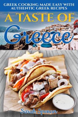A Taste of Greece: Greek Cooking Made Easy with Authentic Greek Recipes - Spencer, Sarah