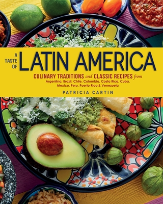 A Taste of Latin America: Culinary Traditions and Classic Recipes from Argentina, Brazil, Chile, Colombia, Costa Rica, Cuba, Mexico, Peru, Puerto Rico & Venezuela - Cartin, Patricia