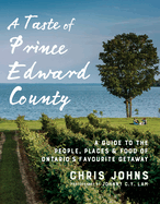 A Taste of Prince Edward County: A Guide to the People, Places & Food of Ontario's Favourite Getaway