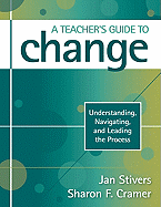 A Teachers Guide to Change: Understanding, Navigating, and Leading the Process - Stivers, Jan L. (Editor), and Cramer, Sharon F. (Editor)