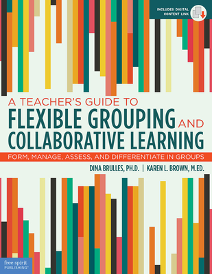 A Teacher's Guide to Flexible Grouping and Collaborative Learning: Form, Manage, Assess, and Differentiate in Groups - Brulles, Dina, and Brown, Karen L.