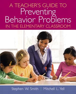 A Teacher's Guide to Preventing Behavior Problems in the Elementary Classroom - Smith, Stephen W., and Yell, Mitchell L., and Robinson, T. Rowand