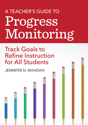 A Teacher's Guide to Progress Monitoring: Track Goals to Refine Instruction for All Students - Mahdavi, Jennifer N, and Mounts, Kaley (Contributions by), and Hanson, Emily, Ms. (Contributions by)