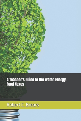 A Teacher's Guide to the Water-Energy-Food Nexus - Brears, Robert C