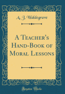 A Teacher's Hand-Book of Moral Lessons (Classic Reprint)