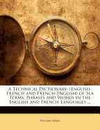 A Technical Dictionary: (English-French and French-English) of Sea Terms, Phrases and Words in the English and French Languages ...