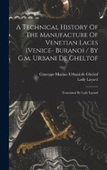 A Technical History Of The Manufacture Of Venetian Laces (venice- Burano) / By G.m. Urbani De Gheltof; Translated By Lady Layard