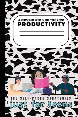 A Teen's Guide to G.R.O.W. Productivity: 100 Self-Paced Strategies - Clay-Bell, Valenci D, and Bell, Fabian D (Prepared for publication by)