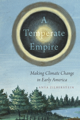 A Temperate Empire: Making Climate Change in Early America - Zilberstein, Anya