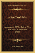A Ten Year's War: An Account of the Battle with the Slum in New York (1900)
