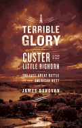 A Terrible Glory: Custer and the Little Bighorn - The Last Great Battle of the American West