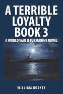 A Terrible Loyalty--Book 3: A World War II Submarine Novel