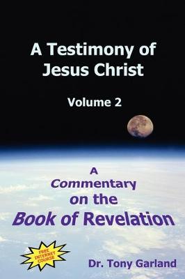 A Testimony of Jesus Christ - Volume 2: A Commentary on the Book of Revelation - Garland, Anthony Charles