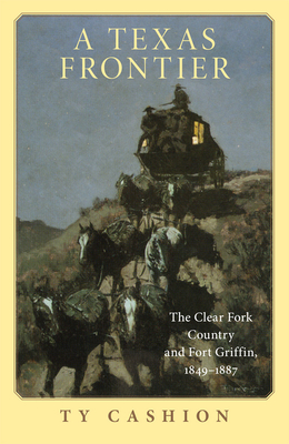 A Texas Frontier: The Clear Fork Country and Fort Griffin, 1849-1887 - Cashion, Ty