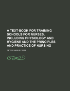 A Text-Book for Training Schools for Nurses, Including Physiology and Hygiene and the Principles and Practice of Nursing - Wise, Peter Manuel