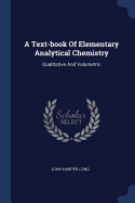 A Text-book Of Elementary Analytical Chemistry: Qualitative And Volumetric