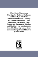 A Text Book of Geometrical Drawing, For the Use of Mechanics and Schools, in Which the Definitions and Rules of Geometry Are Familiarly Explained ... With Illustrations For Drawing Plans, Sections and Elevations of Buildings and Machinery: An...