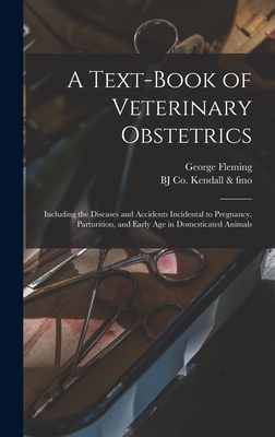 A Text-book of Veterinary Obstetrics: Including the Diseases and Accidents Incidental to Pregnancy, Parturition, and Early age in Domesticated Animals - Fleming, George, and Kendall & Fmo, Bj Co