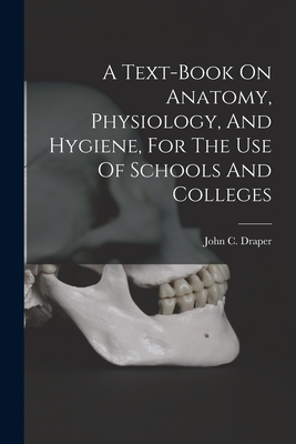 A Text-book On Anatomy, Physiology, And Hygiene, For The Use Of Schools And Colleges - Draper, John C (John Christopher) 1 (Creator)