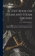 A Text-Book On Steam and Steam Engines: Specially Arranged for the Use of Science and Art, City and Guilds of London Institute, and Other Engineering Students