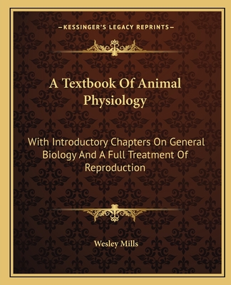 A Textbook of Animal Physiology: With Introductory Chapters on General Biology and a Full Treatment of Reproduction - Mills, Wesley