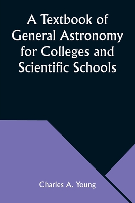 A Textbook of General Astronomy for Colleges and Scientific Schools - Young, Charles A