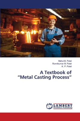 A Textbook of "Metal Casting Process" - B Patel, Mehul, and M Patel, Romilkumar, and Patel, K P
