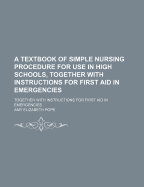 A Textbook of Simple Nursing Procedure for Use in High Schools, Together with Instructions for First Aid in Emergencies