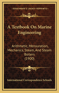 A Textbook on Marine Engineering: Arithmetic, Mensuration, Mechanics, Steam, and Steam Boilers (1900)